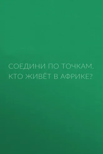 Обложка книги «Соедини по точкам. Кто живёт в Африке?»