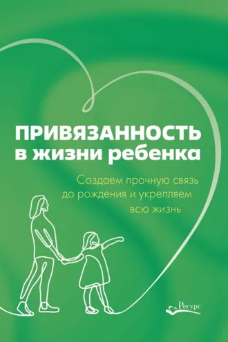 Обложка книги «Привязанность в жизни ребенка. Создаем прочную связь до рождения и укрепляем всю жизнь»