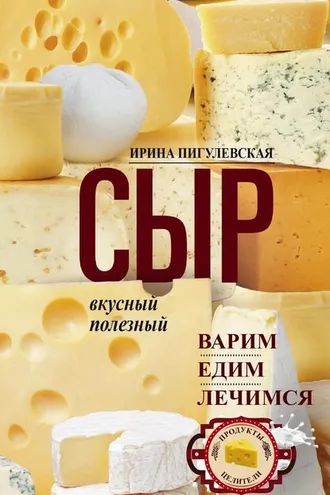 Обложка книги «Сыр вкусный, целебный. Варим, едим, лечимся»