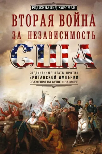 Обложка книги «Вторая война за независимость США. Соединенные Штаты против Британской империи: сражения на суше и на море»