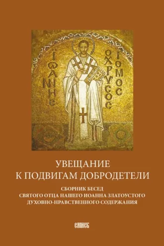 Обложка книги «Увещание к подвигам добродетели. Сборник бесед святого отца нашего Иоанна Златоустого духовно-нравственного содержания»