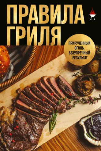Обложка книги «Правила гриля. Прирученный огонь, безупречный результат»