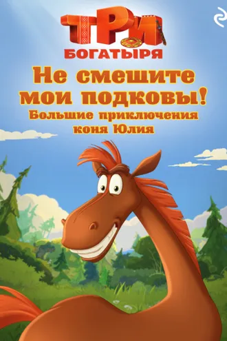 Обложка книги «Три богатыря. Не смешите мои подковы! Большие приключения коня Юлия»