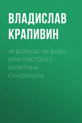 Обложка книги ««Я больше не буду» или Пистолет капитана Сундуккера»
