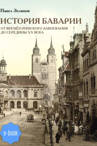 Обложка книги «История Баварии от времён римского завоевания до середины XX века»