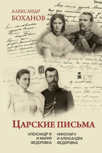 Обложка книги «Царские письма. Александр III – Мария Федоровна. Николай II – Александра Федоровна»