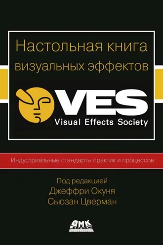 Обложка книги «Настольная книга визуальных эффектов. Индустриальные стандарты практик и процессов создания визуальных эффектов»