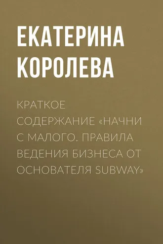 Обложка книги «Краткое содержание «Начни с малого. Правила ведения бизнеса от основателя Subway»»