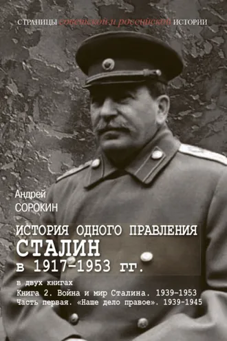 Обложка книги «История одного правления. Сталин в 1917–1953 гг. Книга 2. Война и мир Сталина. 1939-1953. Часть 1. «Наше дело правое». 1939-1945»