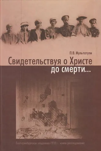 Обложка книги «Свидетельствуя о Христе до смерти… Екатеринбургское злодеяние 1918 г.: новое расследование»