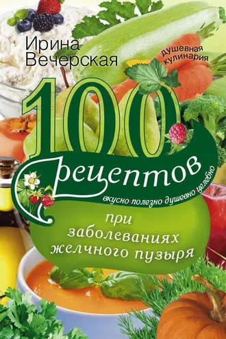 Обложка книги «100 рецептов при заболеваниях желчного пузыря. Вкусно, полезно, душевно, целебно»