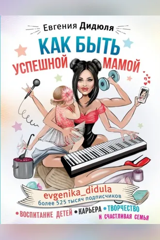 Обложка книги «Как быть успешной мамой: воспитание детей, карьера, творчество и счастливая семья»