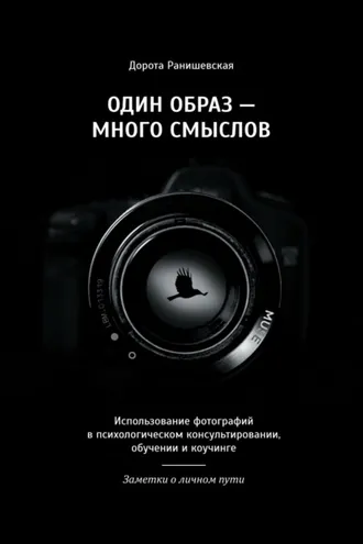 Обложка книги «Один образ – много смыслов. Использование фотографий в психологическом консультировании, обучении и коучинге. Заметки о личном пути»