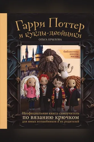 Обложка книги «Библиотека школы магии. Гарри Поттер и куклы-двойники. Неофициальная книга-самоучитель по вязанию крючком для юных волшебников и их родителей»