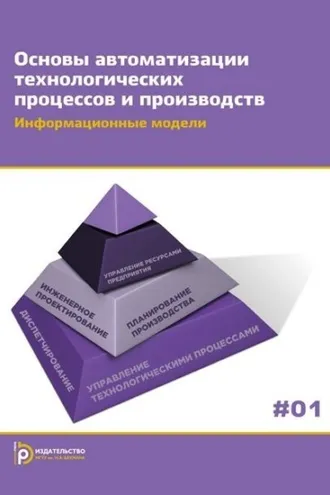 Обложка книги «Основы автоматизации технологических процессов и производств. Том 1. Информационные модели»