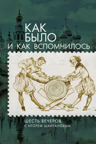 Обложка книги «Как было и как вспомнилось. Шесть вечеров с Игорем Шайтановым»