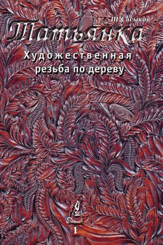 Обложка книги «Художественная резьба по дереву «Татьянка». Том 1»