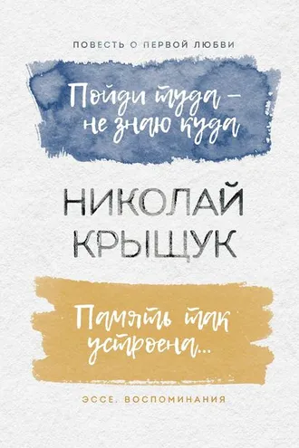 Обложка книги «Пойди туда – не знаю куда. Повесть о первой любви. Память так устроена… Эссе, воспоминания»