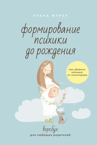 Обложка книги «Формирование психики до рождения. Как уберечь малыша от психотравм. Воркбук для любящих родителей»