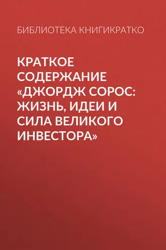 Обложка книги «Краткое содержание «Джордж Сорос: жизнь, идеи и сила великого инвестора»»