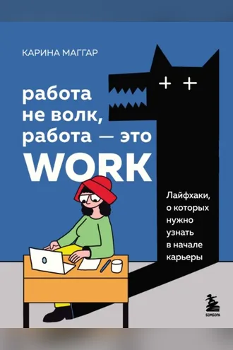 Обложка книги «Работа не волк, работа – это work. Лайфхаки, о которых нужно узнать в начале карьеры»