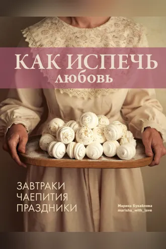 Обложка книги «Как испечь любовь. Завтраки. Чаепития. Праздники»
