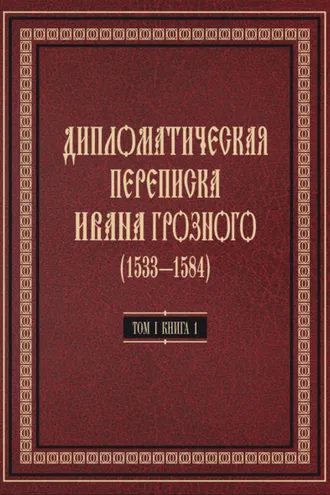 Обложка книги «Дипломатическая переписка Ивана Грозного (1533—1584). Том 1. Книга 1. Священная Римская империя и страны Европы»