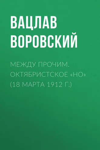 Обложка книги «Между прочим. Октябристское «но» (18 марта 1912 г.)»