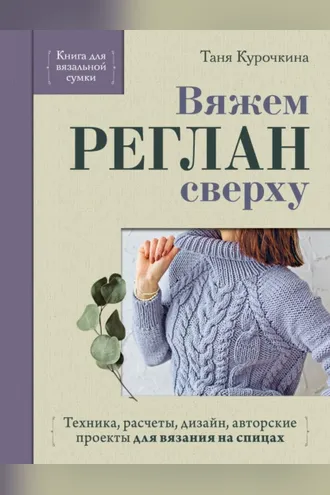 Обложка книги «Вяжем реглан сверху. Техника, расчеты, дизайн, авторские проекты для вязания на спицах»