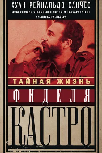Обложка книги «Тайная жизнь Фиделя Кастро. Шокирующие откровения личного телохранителя кубинского лидера»