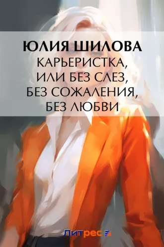 Обложка книги «Карьеристка, или Без слез, без сожаления, без любви»