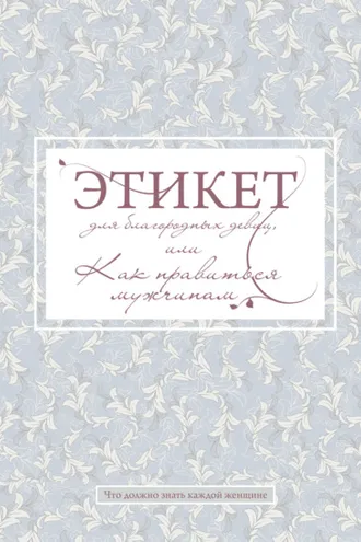 Обложка книги «Этикет для благородных девиц, или Как нравиться мужчинам»