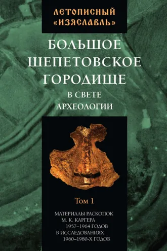 Обложка книги «Летописный «Изяславль». Большое Шепетовское городище в свете археологии. Том I»
