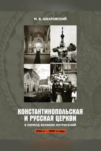 Обложка книги «Константинопольская и Русская Церкви в период великих потрясений (1910-е – 1950-е гг.)»