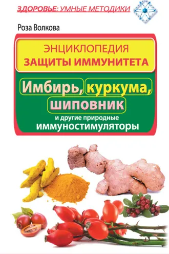 Обложка книги «Энциклопедия защиты иммунитета. Имбирь, куркума, шиповник и другие природные иммуностимуляторы»