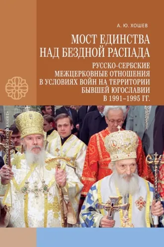 Обложка книги «Мост единства над бездной распада. Русско-сербские межцерковные отношения в условиях войн на территории бывшей Югославии в 1991–1995 гг.»