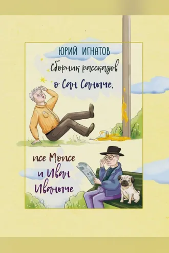 Обложка книги «Сборник рассказов о Сан Саныче, псе Мопсе и Иван Иваныче»
