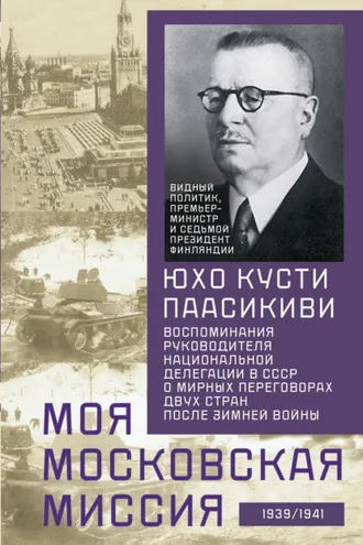 Обложка книги «Моя московская миссия. Воспоминания руководителя национальной делегации в СССР о мирных переговорах двух стран после Зимней войны 1939–1941»