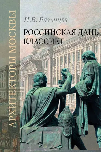 Обложка книги «Российская дань классике. Роль московской школы в развитии отечественного зодчества и ваяния второй половины XVIII – начала XIX века»