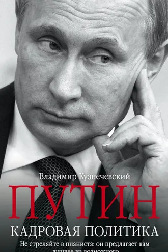Обложка книги «Путин. Кадровая политика. Не стреляйте в пианиста: он предлагает вам лучшее из возможного»