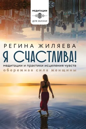 Обложка книги «Я счастлива! Медитации и практики исцеления чувств. Обережная сила женщины»