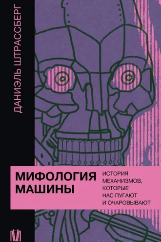Обложка книги «Мифология машины. История механизмов, которые нас пугают и очаровывают»