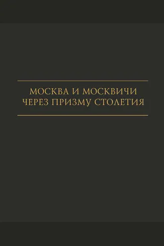 Обложка книги «Москва и москвичи через призму столетия»