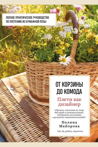 Обложка книги «Плети как дизайнер. От корзины до комода. Полное практическое руководство по плетению из бумажной лозы»