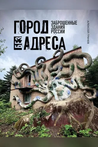 Обложка книги «Город без адреса. Заброшенные здания России»