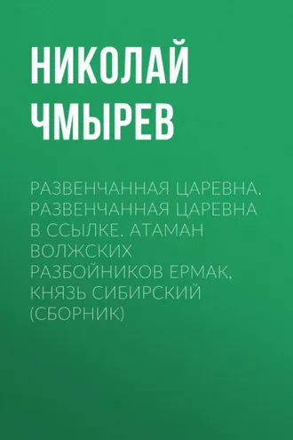 Обложка книги «Развенчанная царевна. Развенчанная царевна в ссылке. Атаман волжских разбойников Ермак, князь Сибирский (сборник)»