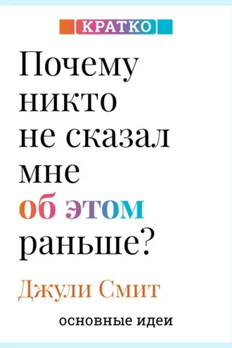 Обложка книги «Почему никто не сказал мне об этом раньше? Проверенные психологические инструменты на все случаи жизни. Джули Смит. Кратко»