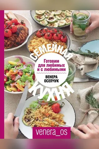 Обложка книги «Семейная кухня. Готовим для любимых и с любимыми»