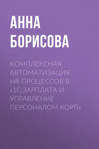 Обложка книги «Комплексная автоматизация HR-процессов в «1С:Зарплата и управление персоналом КОРП»»