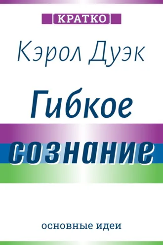 Обложка книги «Гибкое сознание. Новый взгляд на психологию развития взрослых и детей. Кэрол Дуэк. Кратко»